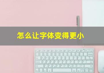 怎么让字体变得更小