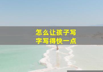 怎么让孩子写字写得快一点