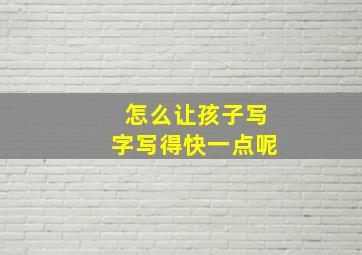 怎么让孩子写字写得快一点呢