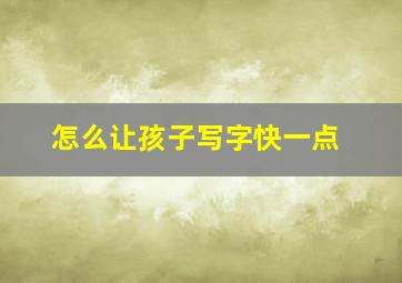 怎么让孩子写字快一点