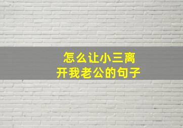 怎么让小三离开我老公的句子