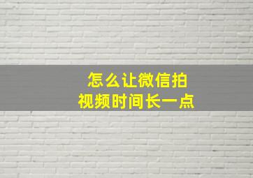 怎么让微信拍视频时间长一点