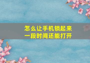 怎么让手机锁起来一段时间还能打开