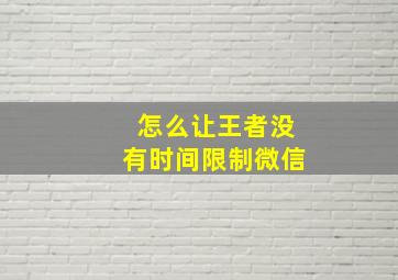 怎么让王者没有时间限制微信