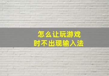 怎么让玩游戏时不出现输入法