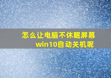 怎么让电脑不休眠屏幕win10自动关机呢