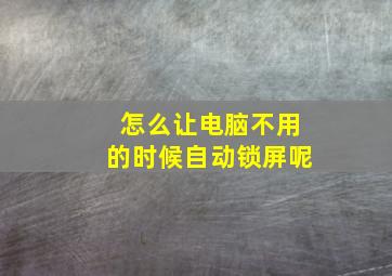 怎么让电脑不用的时候自动锁屏呢