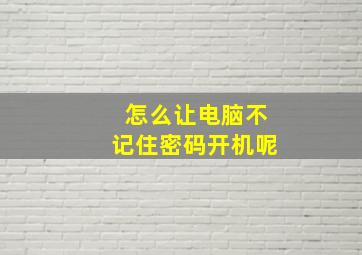 怎么让电脑不记住密码开机呢