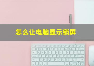 怎么让电脑显示锁屏