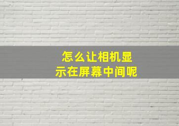 怎么让相机显示在屏幕中间呢