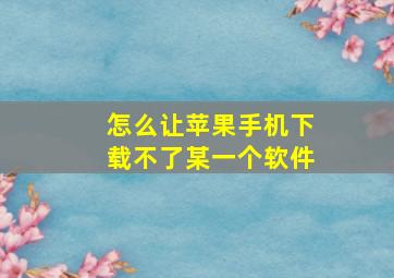 怎么让苹果手机下载不了某一个软件