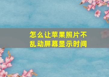 怎么让苹果照片不乱动屏幕显示时间