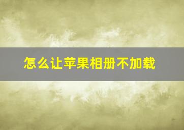 怎么让苹果相册不加载