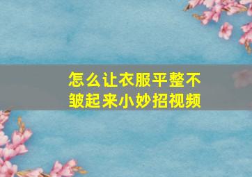 怎么让衣服平整不皱起来小妙招视频