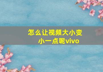 怎么让视频大小变小一点呢vivo