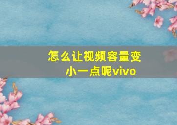 怎么让视频容量变小一点呢vivo