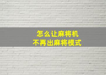 怎么让麻将机不再出麻将模式