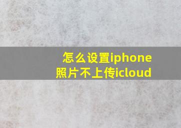 怎么设置iphone照片不上传icloud