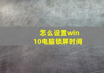 怎么设置win10电脑锁屏时间