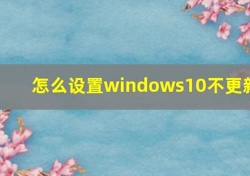 怎么设置windows10不更新