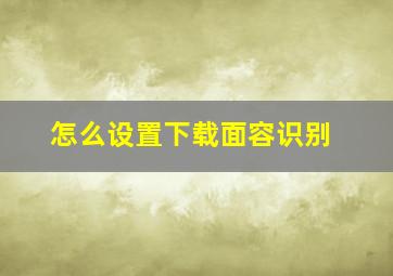 怎么设置下载面容识别