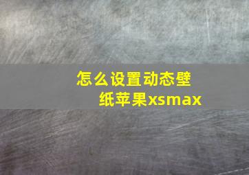 怎么设置动态壁纸苹果xsmax