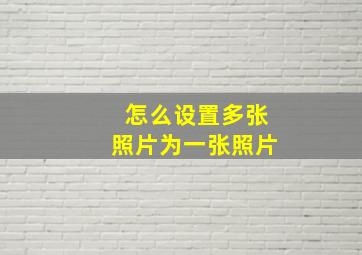 怎么设置多张照片为一张照片