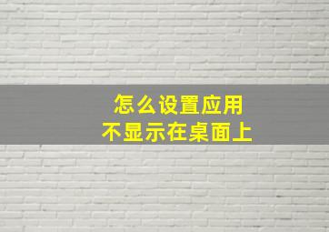 怎么设置应用不显示在桌面上