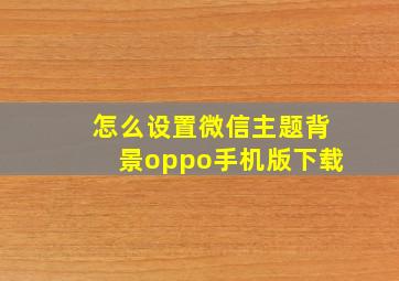 怎么设置微信主题背景oppo手机版下载