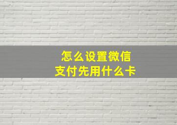 怎么设置微信支付先用什么卡