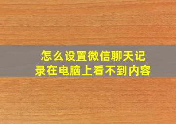 怎么设置微信聊天记录在电脑上看不到内容