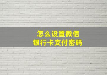 怎么设置微信银行卡支付密码