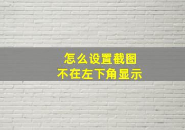 怎么设置截图不在左下角显示