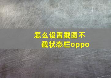 怎么设置截图不截状态栏oppo