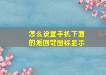 怎么设置手机下面的返回键图标显示