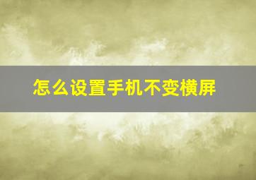 怎么设置手机不变横屏