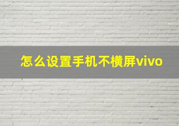 怎么设置手机不横屏vivo