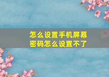 怎么设置手机屏幕密码怎么设置不了