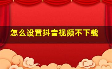 怎么设置抖音视频不下载