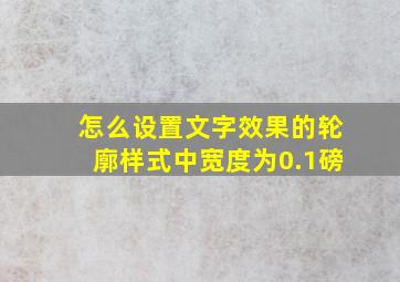 怎么设置文字效果的轮廓样式中宽度为0.1磅