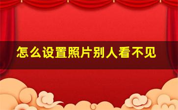 怎么设置照片别人看不见