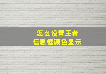 怎么设置王者信息框颜色显示