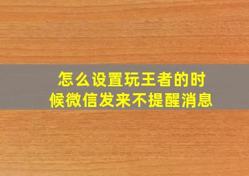 怎么设置玩王者的时候微信发来不提醒消息