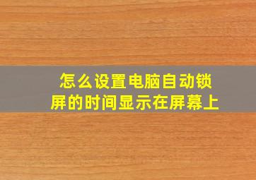 怎么设置电脑自动锁屏的时间显示在屏幕上