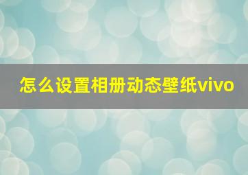 怎么设置相册动态壁纸vivo