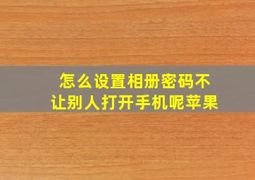 怎么设置相册密码不让别人打开手机呢苹果