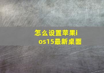 怎么设置苹果ios15最新桌面