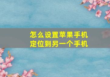 怎么设置苹果手机定位到另一个手机