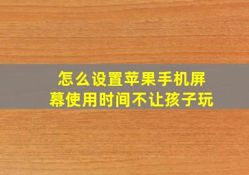 怎么设置苹果手机屏幕使用时间不让孩子玩