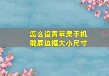 怎么设置苹果手机截屏边框大小尺寸